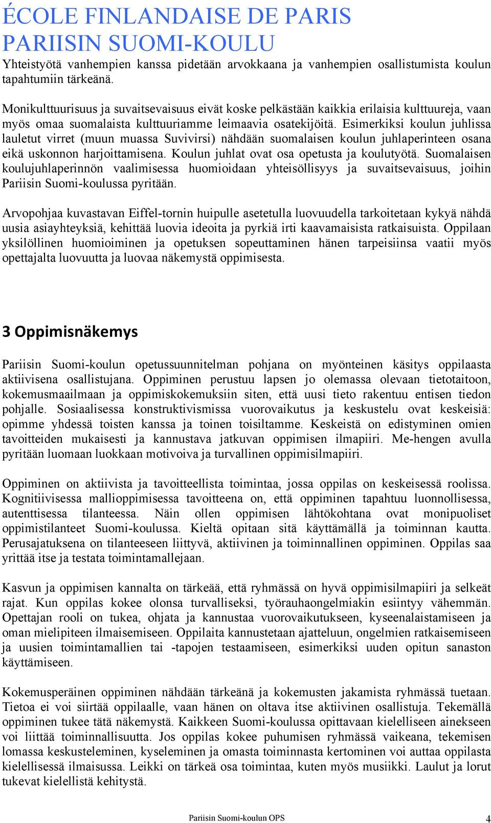 Esimerkiksi koulun juhlissa lauletut virret (muun muassa Suvivirsi) nähdään suomalaisen koulun juhlaperinteen osana eikä uskonnon harjoittamisena. Koulun juhlat ovat osa opetusta ja koulutyötä.