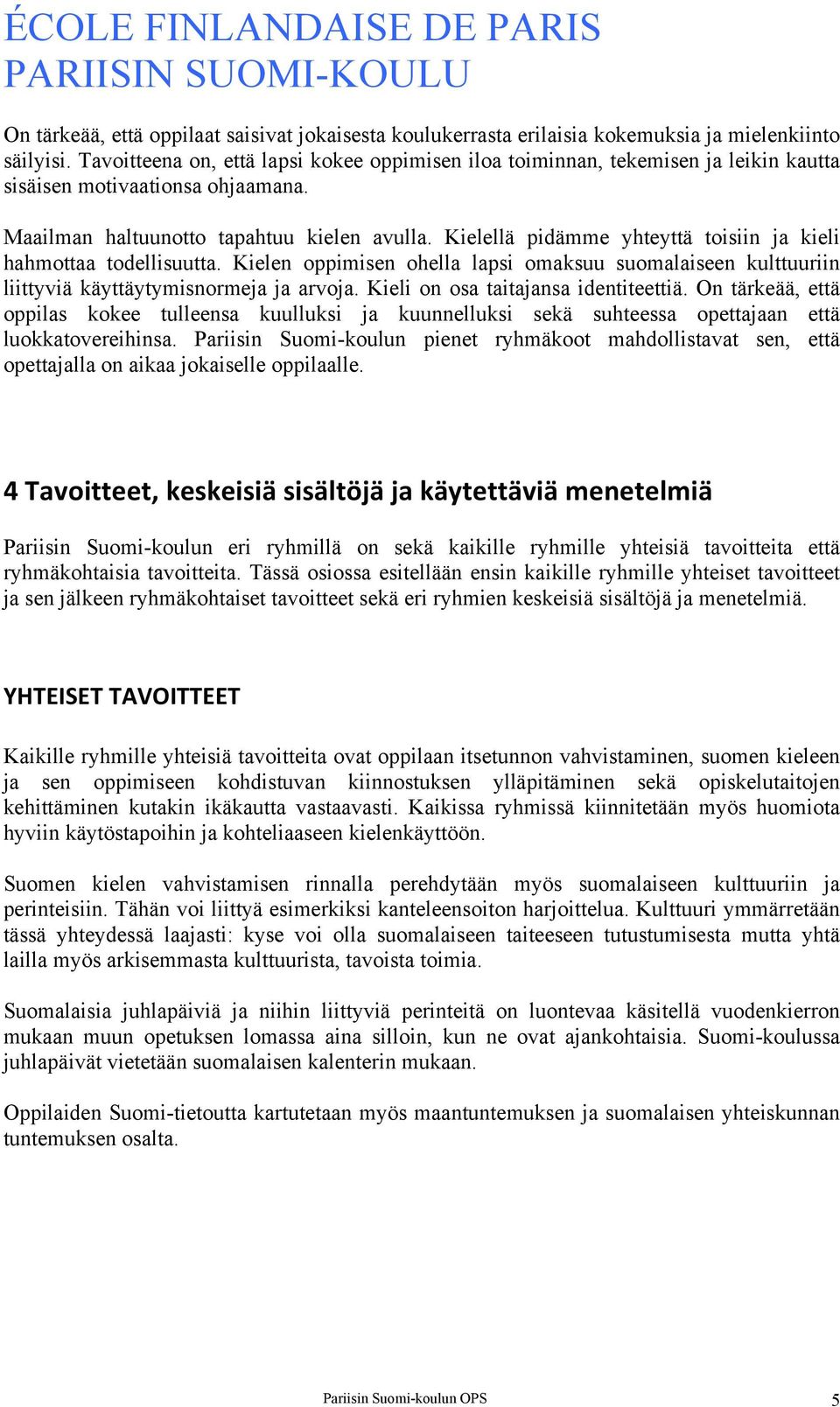 Kielellä pidämme yhteyttä toisiin ja kieli hahmottaa todellisuutta. Kielen oppimisen ohella lapsi omaksuu suomalaiseen kulttuuriin liittyviä käyttäytymisnormeja ja arvoja.