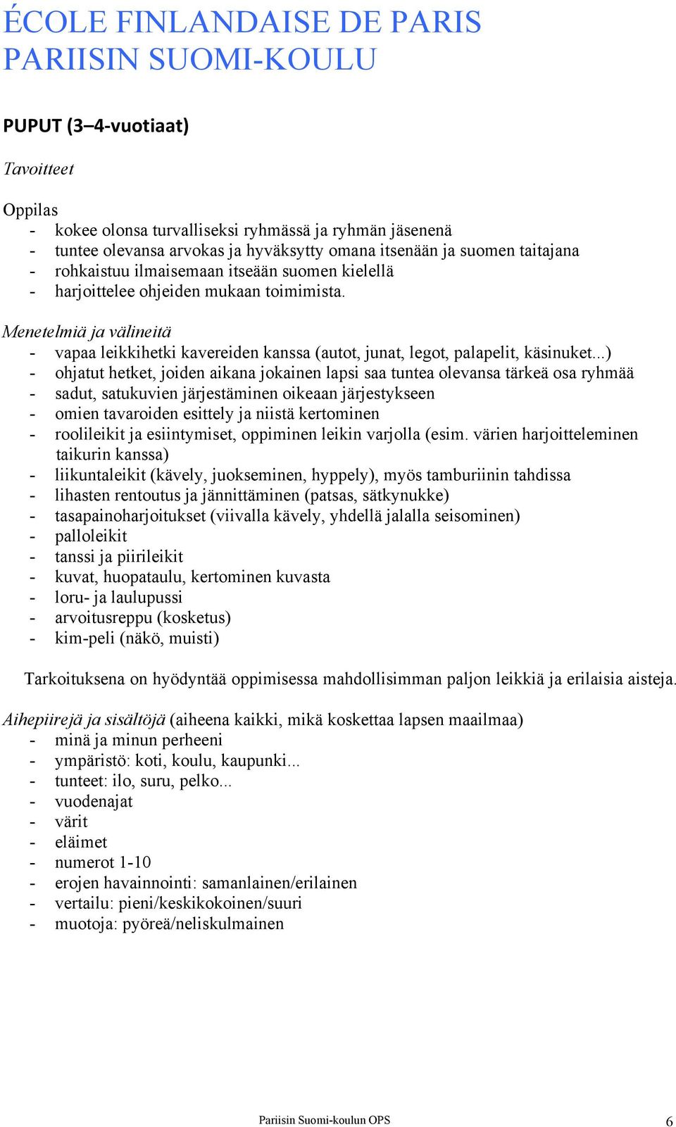 ..) - ohjatut hetket, joiden aikana jokainen lapsi saa tuntea olevansa tärkeä osa ryhmää - sadut, satukuvien järjestäminen oikeaan järjestykseen - omien tavaroiden esittely ja niistä kertominen -