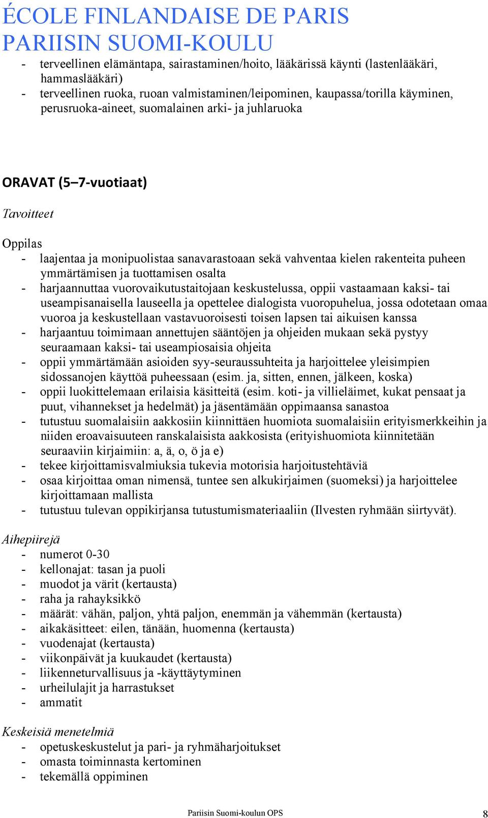 harjaannuttaa vuorovaikutustaitojaan keskustelussa, oppii vastaamaan kaksi- tai useampisanaisella lauseella ja opettelee dialogista vuoropuhelua, jossa odotetaan omaa vuoroa ja keskustellaan