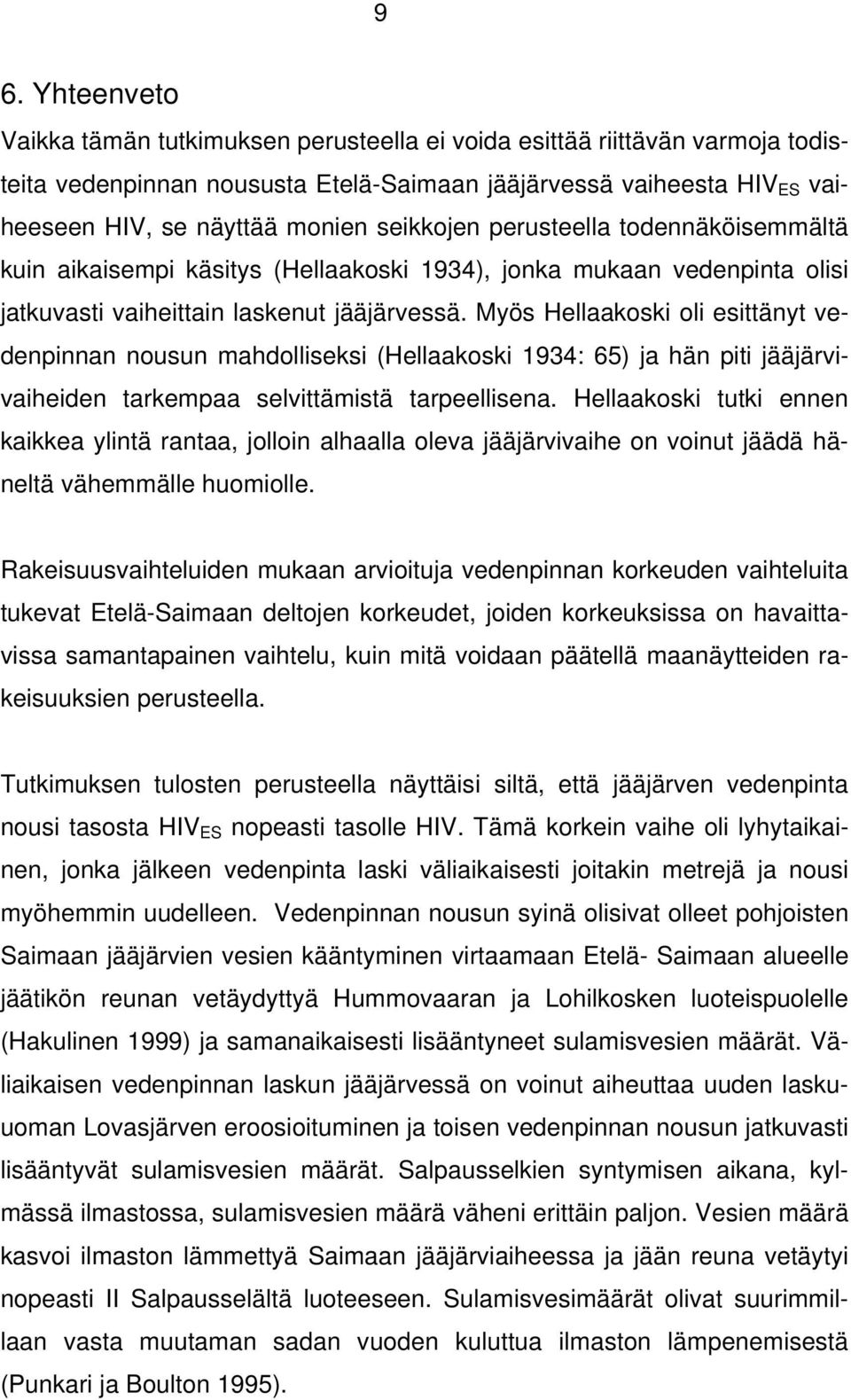 Myös Hellaakoski oli esittänyt vedenpinnan nousun mahdolliseksi (Hellaakoski 1934: 65) ja hän piti jääjärvivaiheiden tarkempaa selvittämistä tarpeellisena.