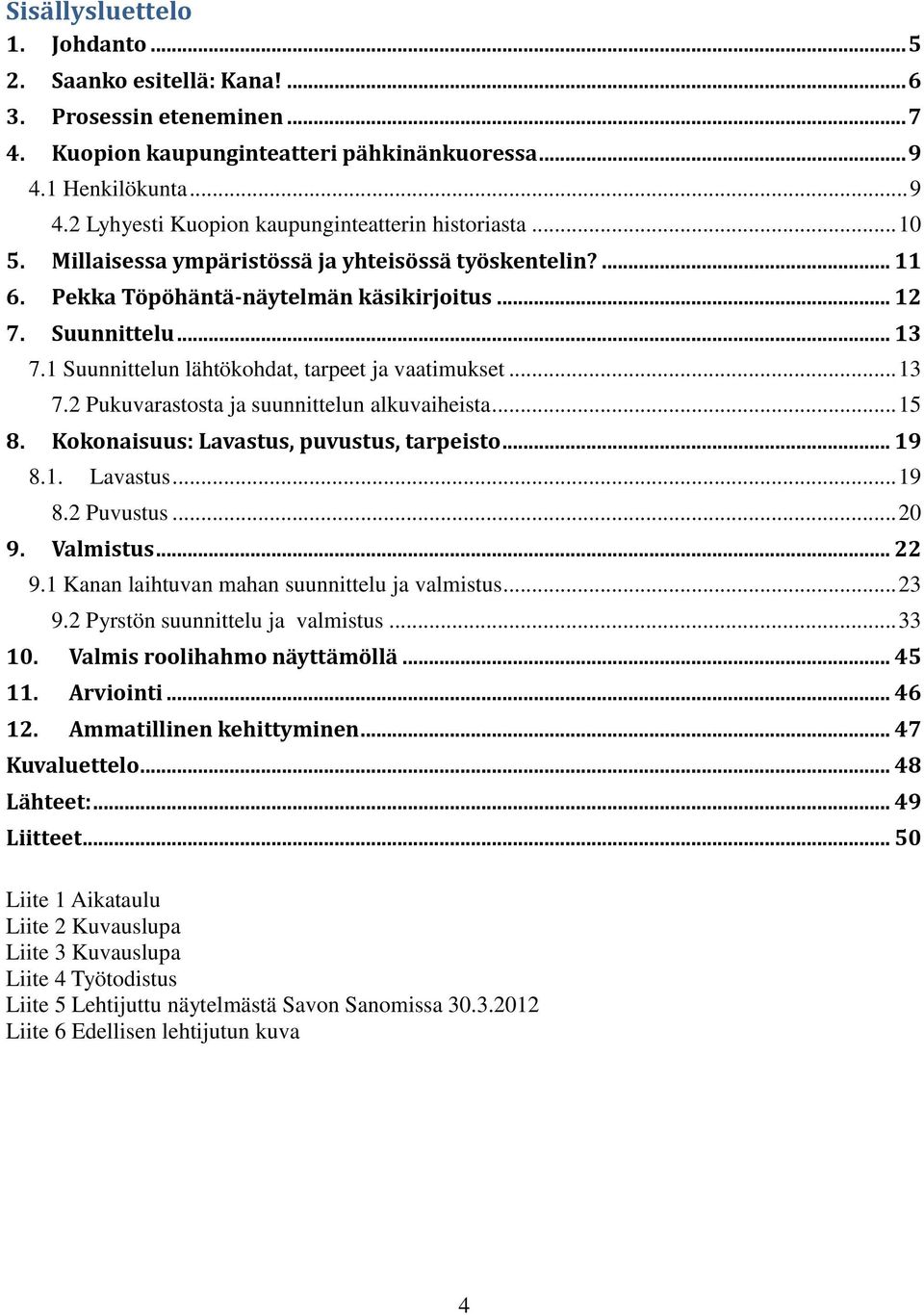 .. 15 8. Kokonaisuus: Lavastus, puvustus, tarpeisto... 19 8.1. Lavastus... 19 8.2 Puvustus... 20 9. Valmistus... 22 9.1 Kanan laihtuvan mahan suunnittelu ja valmistus... 23 9.