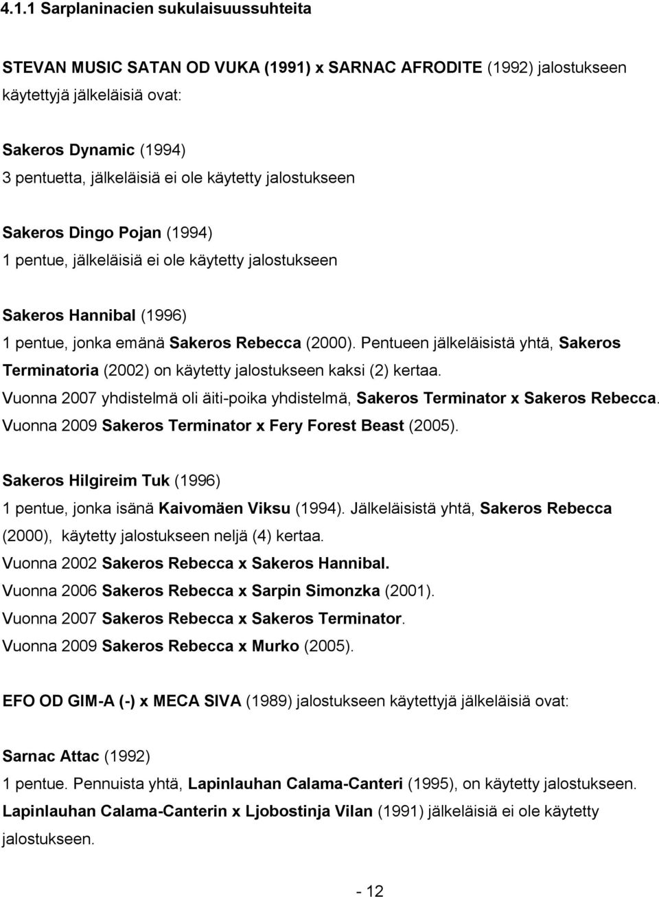 Pentueen jälkeläisistä yhtä, Sakeros Terminatoria (2002) on käytetty jalostukseen kaksi (2) kertaa. Vuonna 2007 yhdistelmä oli äiti-poika yhdistelmä, Sakeros Terminator x Sakeros Rebecca.