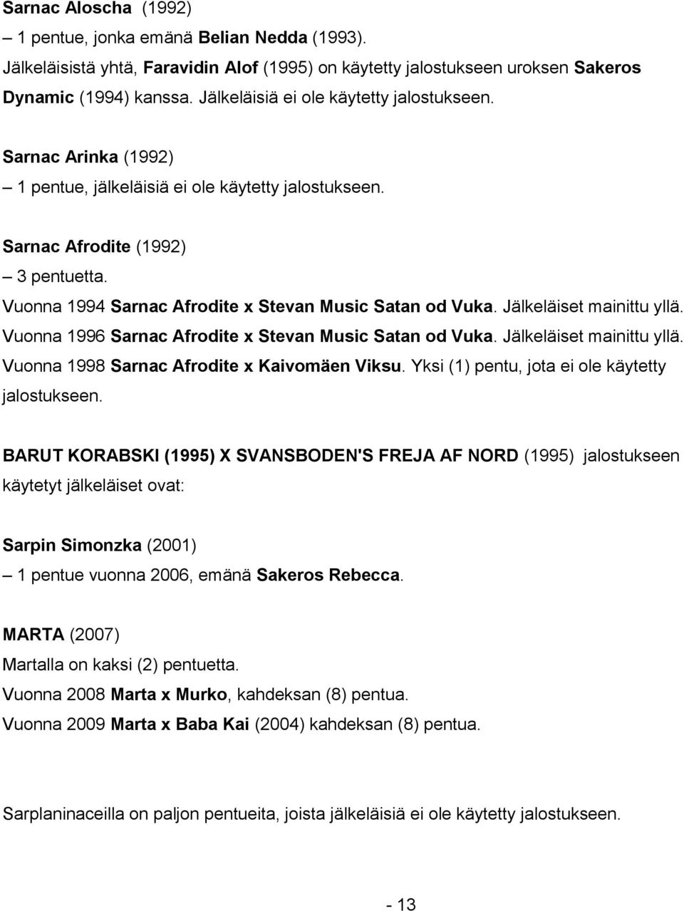 Vuonna 1994 Sarnac Afrodite x Stevan Music Satan od Vuka. Jälkeläiset mainittu yllä. Vuonna 1996 Sarnac Afrodite x Stevan Music Satan od Vuka. Jälkeläiset mainittu yllä. Vuonna 1998 Sarnac Afrodite x Kaivomäen Viksu.