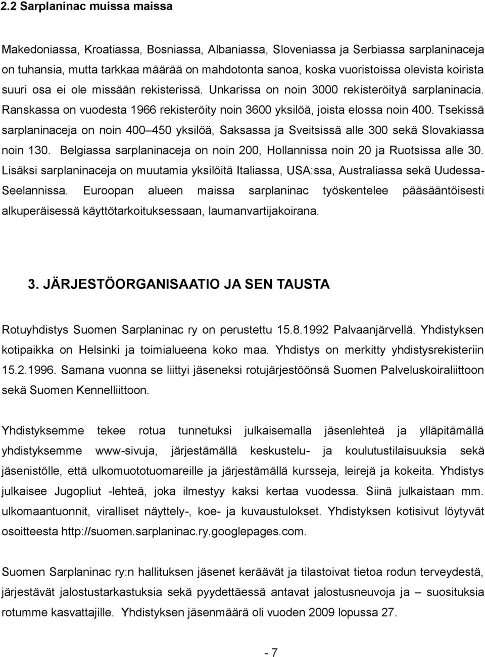 Tsekissä sarplaninaceja on noin 400 450 yksilöä, Saksassa ja Sveitsissä alle 300 sekä Slovakiassa noin 130. Belgiassa sarplaninaceja on noin 200, Hollannissa noin 20 ja Ruotsissa alle 30.