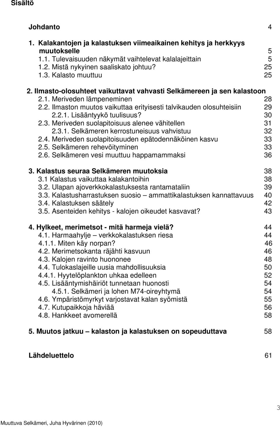 30 2.3. Meriveden suolapitoisuus alenee vähitellen 31 2.3.1. Selkämeren kerrostuneisuus vahvistuu 32 2.4. Meriveden suolapitoisuuden epätodennäköinen kasvu 33 2.5. Selkämeren rehevöityminen 33 2.6.