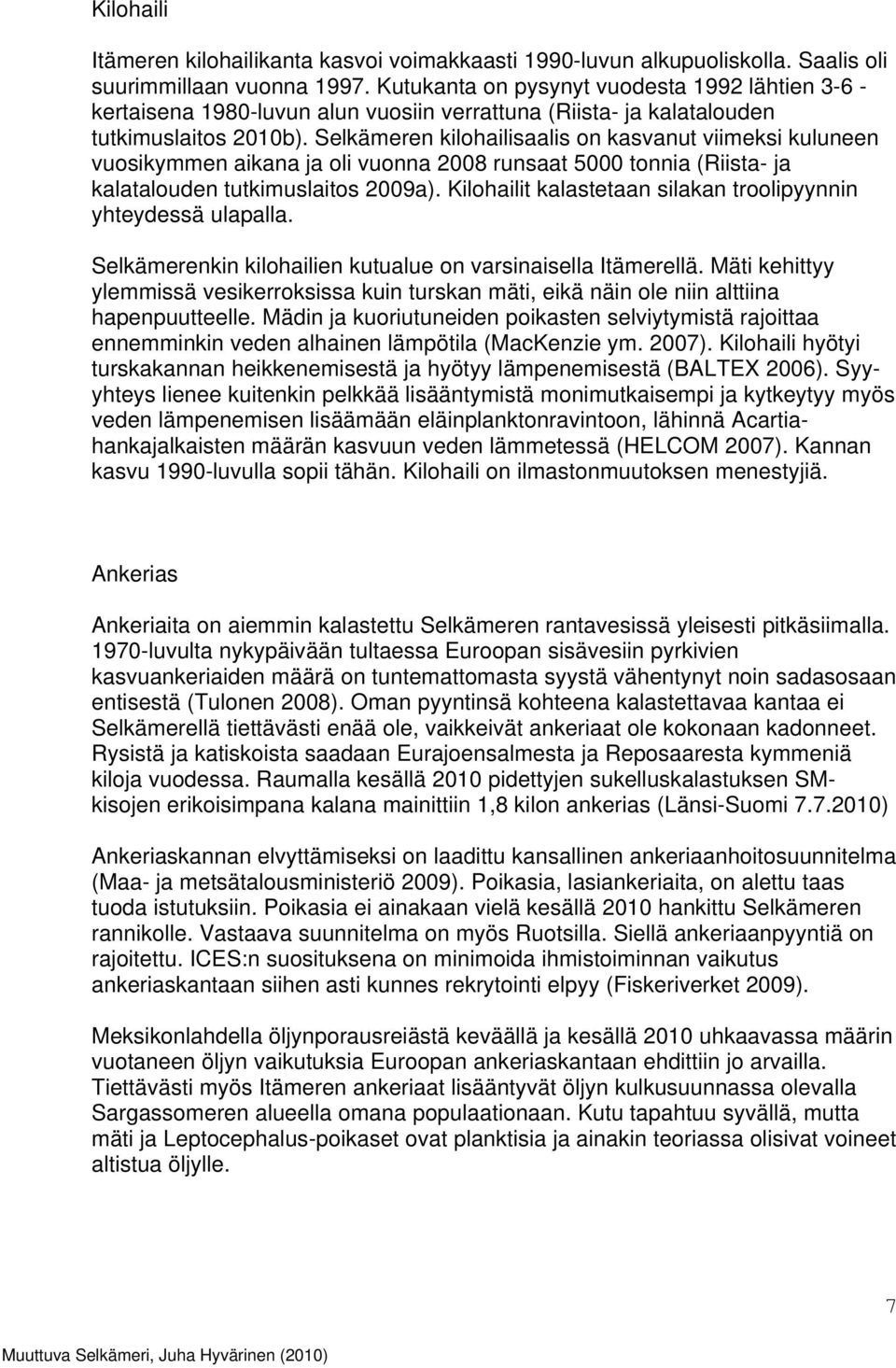 Selkämeren kilohailisaalis on kasvanut viimeksi kuluneen vuosikymmen aikana ja oli vuonna 2008 runsaat 5000 tonnia (Riista- ja kalatalouden tutkimuslaitos 2009a).