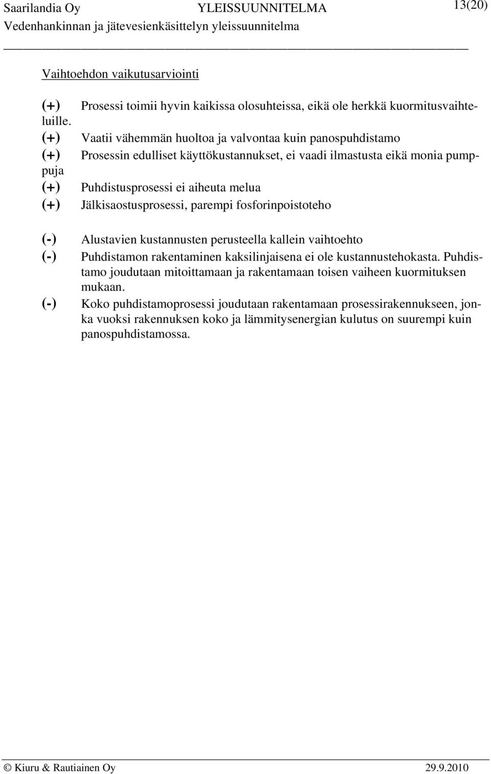 (+) Jälkisaostusprosessi, parempi fosforinpoistoteho (-) Alustavien kustannusten perusteella kallein vaihtoehto (-) Puhdistamon rakentaminen kaksilinjaisena ei ole kustannustehokasta.