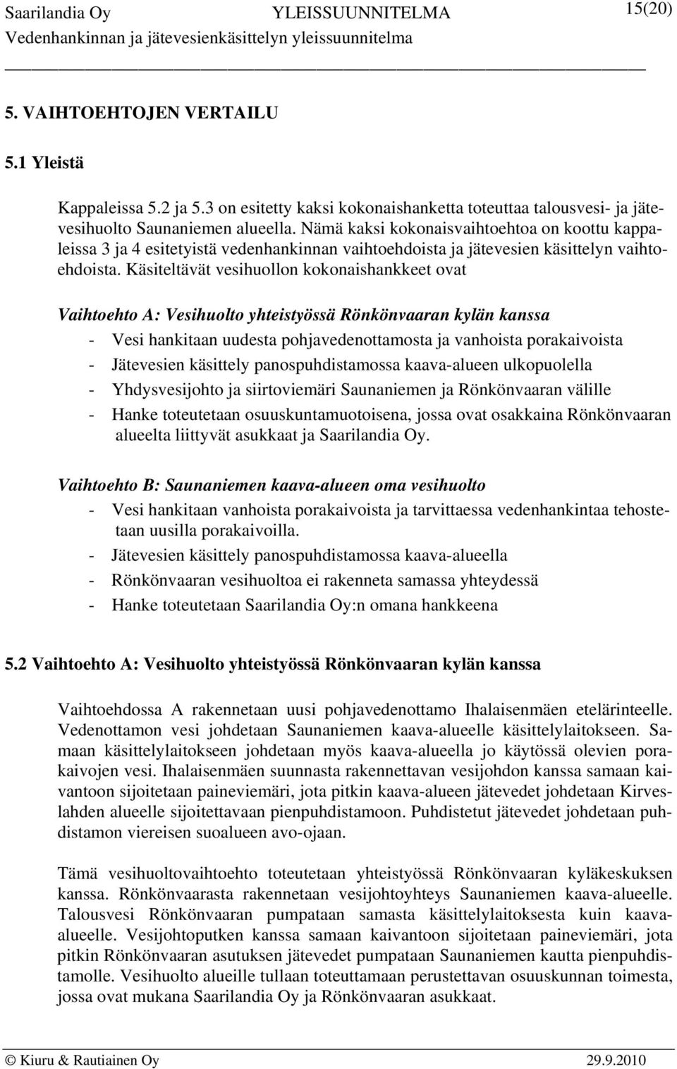 Käsiteltävät vesihuollon kokonaishankkeet ovat Vaihtoehto A: Vesihuolto yhteistyössä Rönkönvaaran kylän kanssa - Vesi hankitaan uudesta pohjavedenottamosta ja vanhoista porakaivoista - Jätevesien