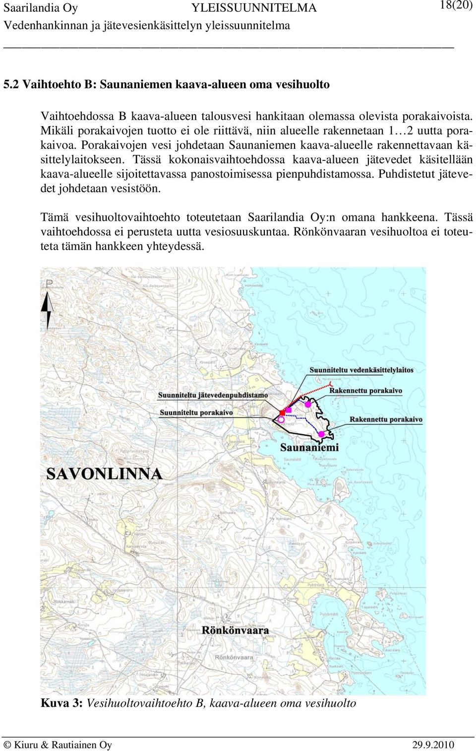 Tässä kokonaisvaihtoehdossa kaava-alueen jätevedet käsitellään kaava-alueelle sijoitettavassa panostoimisessa pienpuhdistamossa. Puhdistetut jätevedet johdetaan vesistöön.