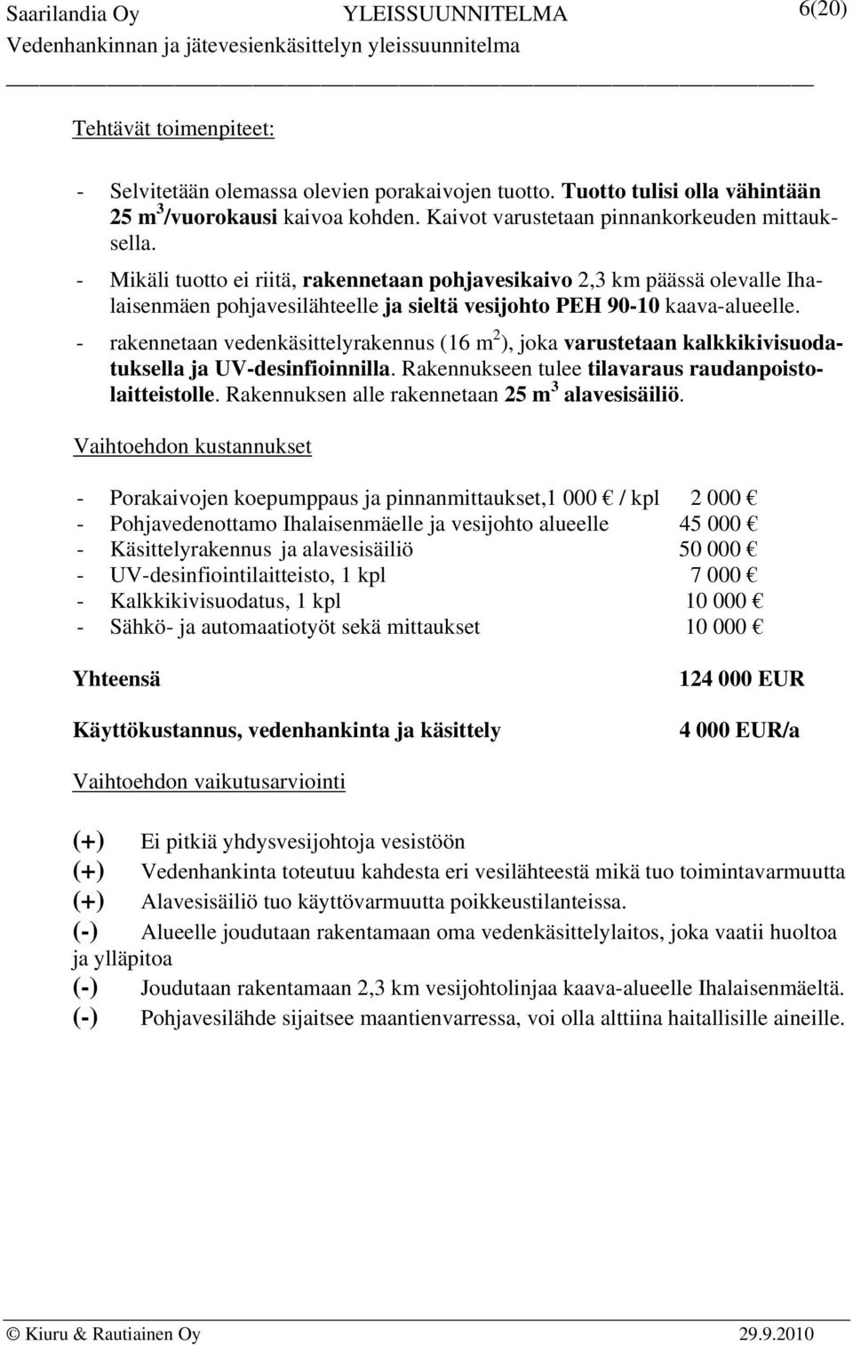 - rakennetaan vedenkäsittelyrakennus (16 m 2 ), joka varustetaan kalkkikivisuodatuksella ja UV-desinfioinnilla. Rakennukseen tulee tilavaraus raudanpoistolaitteistolle.