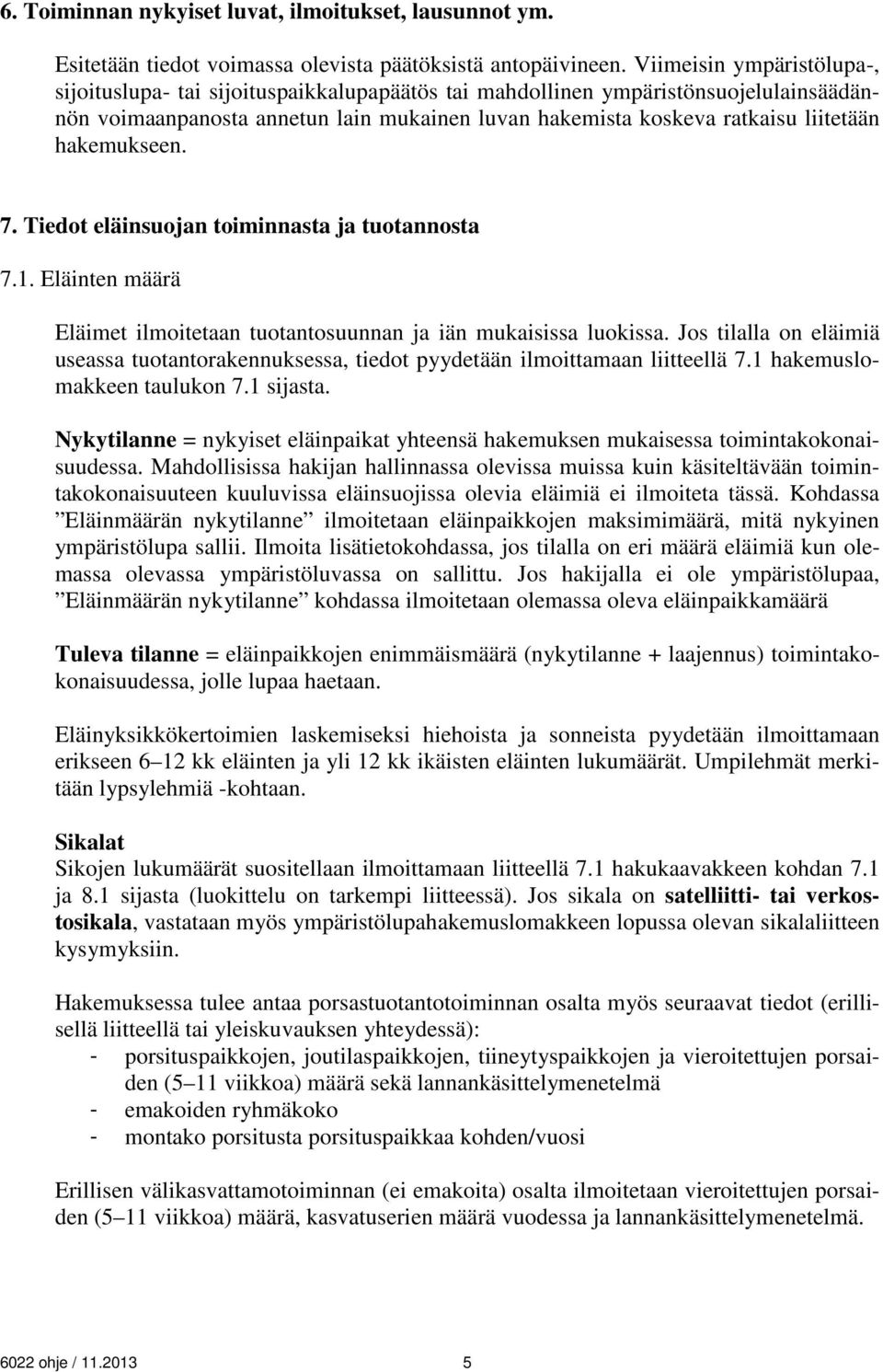 hakemukseen. 7. Tiedot eläinsuojan toiminnasta ja tuotannosta 7.1. Eläinten määrä Eläimet ilmoitetaan tuotantosuunnan ja iän mukaisissa luokissa.