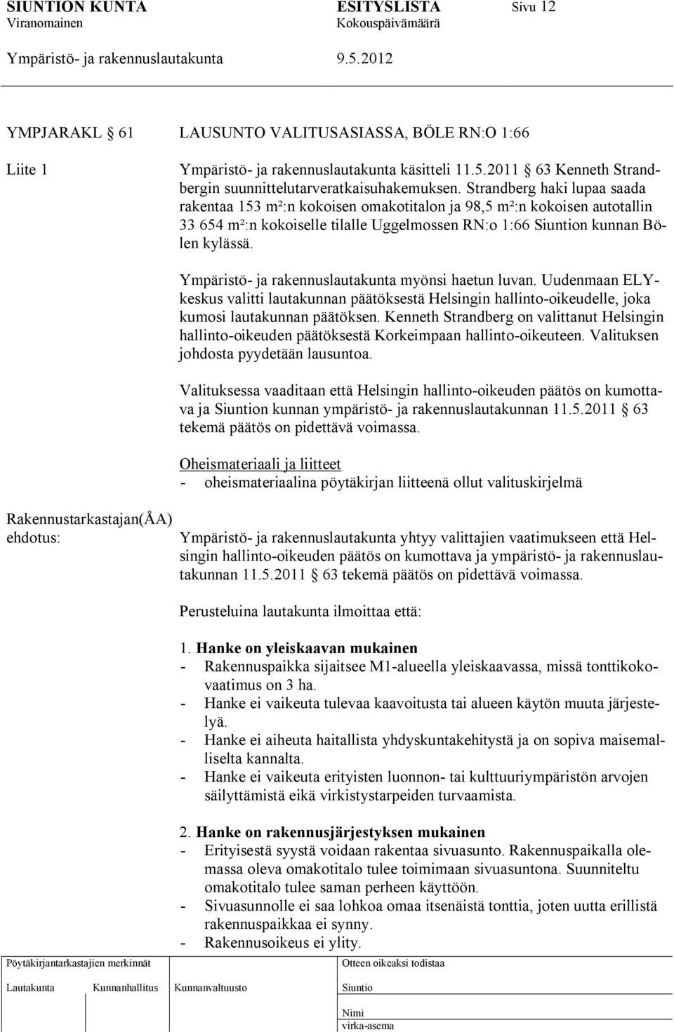 Rakennustarkastajan(ÅA) myönsi haetun luvan. Uudenmaan ELYkeskus valitti lautakunnan päätöksestä Helsingin hallinto-oikeudelle, joka kumosi lautakunnan päätöksen.