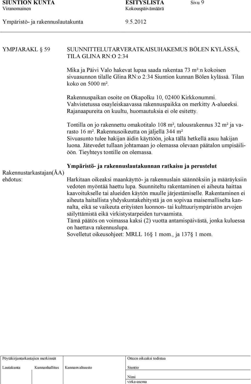 Rajanaapureita on kuultu, huomautuksia ei ole esitetty. Tontilla on jo rakennettu omakotitalo 108 m², talousrakennus 32 m² ja varasto 16 m².