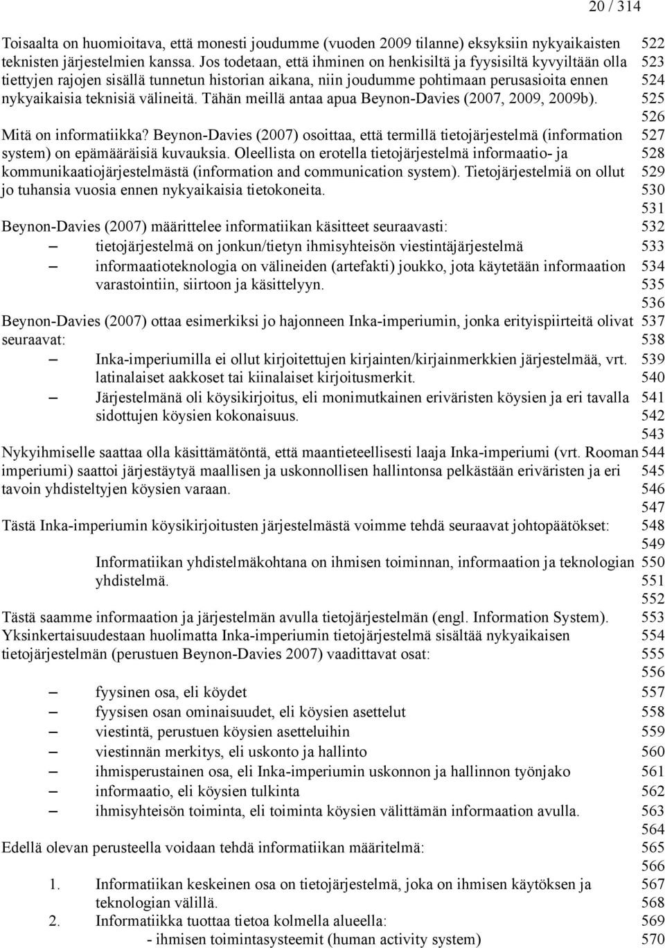 Tähän meillä antaa apua Beynon-Davies (2007, 2009, 2009b). Mitä on informatiikka? Beynon-Davies (2007) osoittaa, että termillä tietojärjestelmä (information system) on epämääräisiä kuvauksia.