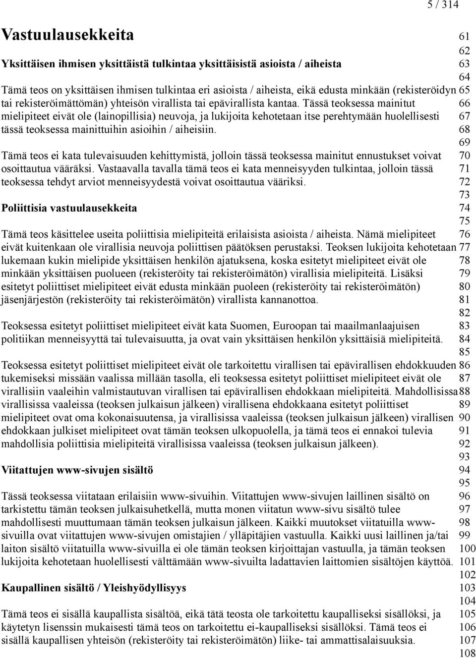 Tässä teoksessa mainitut mielipiteet eivät ole (lainopillisia) neuvoja, ja lukijoita kehotetaan itse perehtymään huolellisesti tässä teoksessa mainittuihin asioihin / aiheisiin.