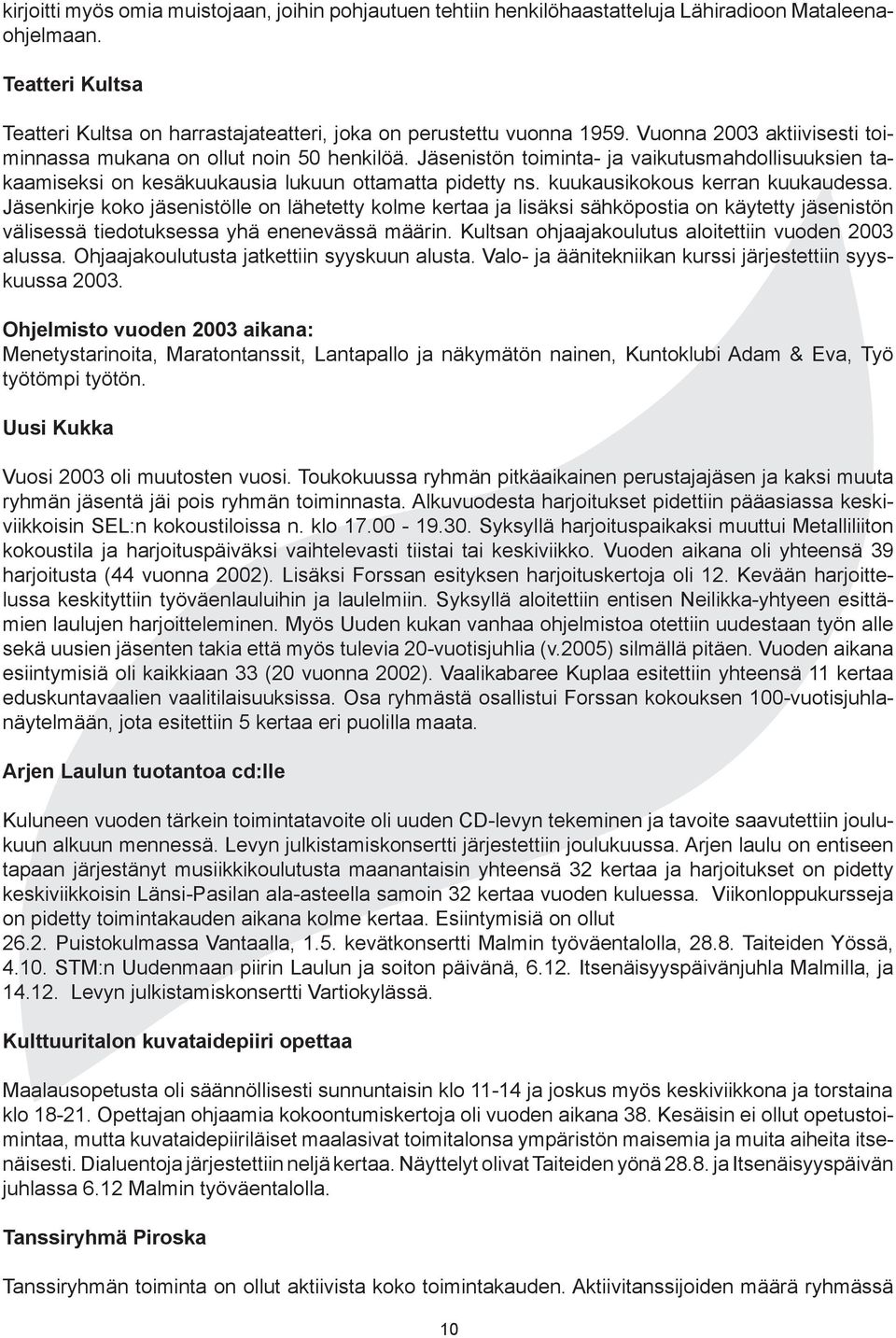 kuukausikokous kerran kuukaudessa. Jäsenkirje koko jäsenistölle on lähetetty kolme kertaa ja lisäksi sähköpostia on käytetty jäsenistön välisessä tiedotuksessa yhä enenevässä määrin.