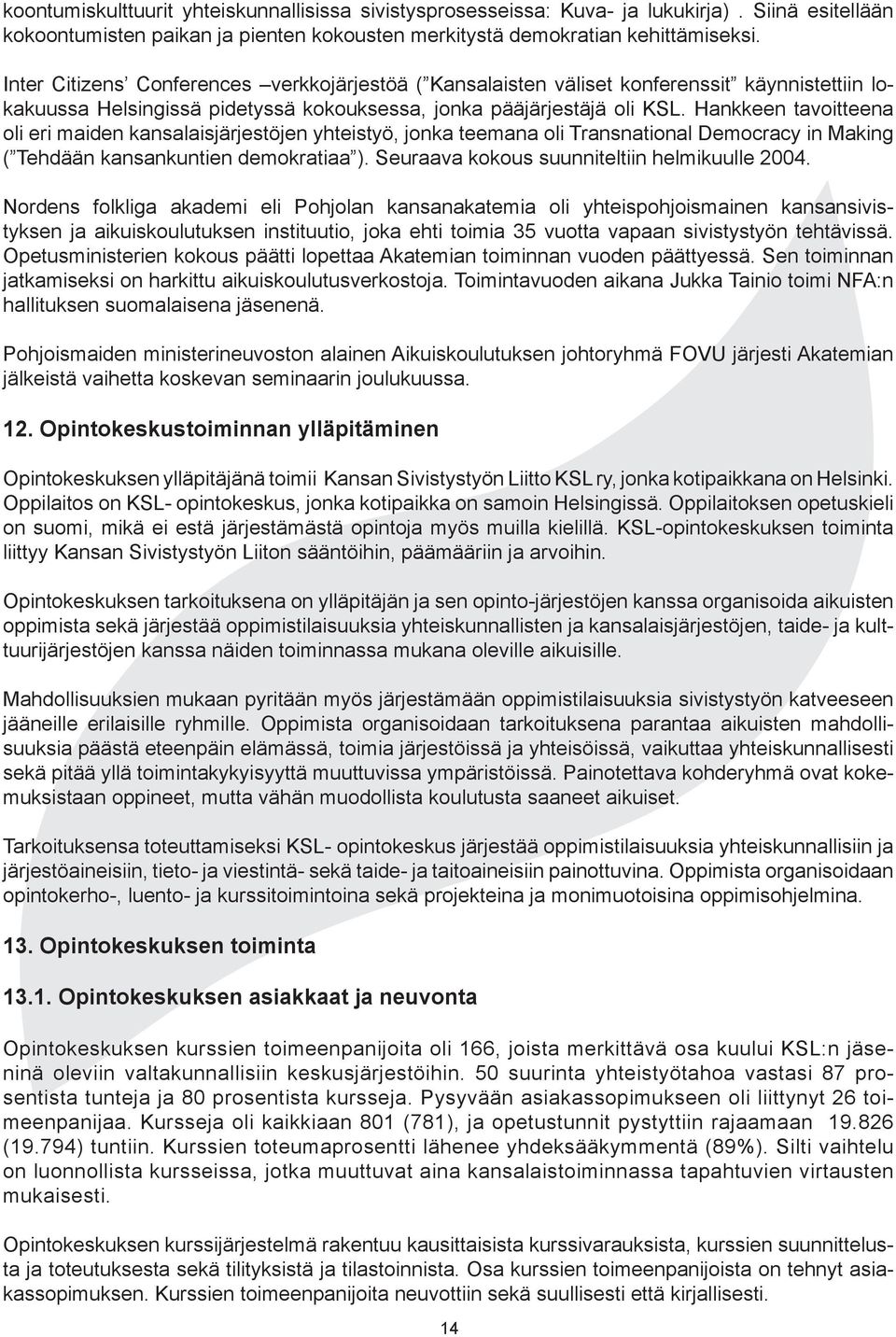 Hankkeen tavoitteena oli eri maiden kansalaisjärjestöjen yhteistyö, jonka teemana oli Transnational Democracy in Making ( Tehdään kansankuntien demokratiaa ).