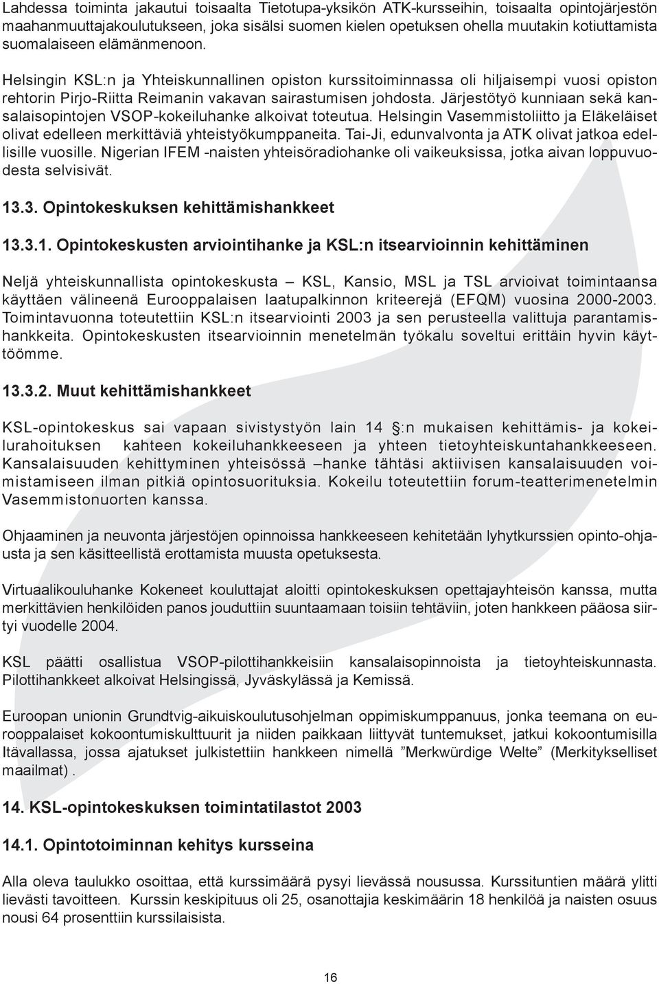 Järjestötyö kunniaan sekä kansalaisopintojen VSOP-kokeiluhanke alkoivat toteutua. Helsingin Vasemmistoliitto ja Eläkeläiset olivat edelleen merkittäviä yhteistyökumppaneita.