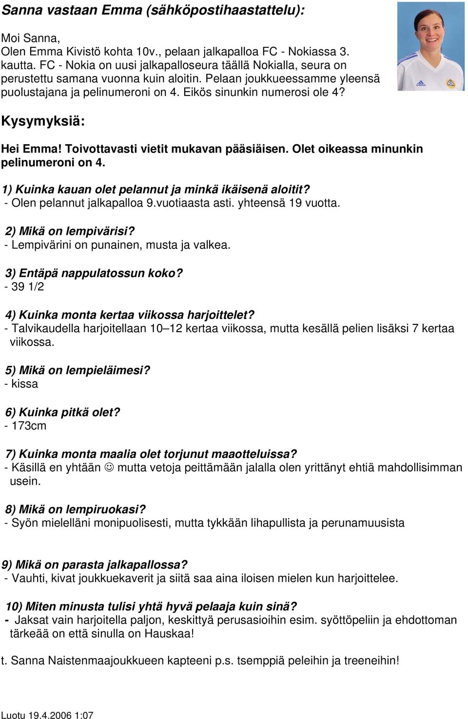 Kysymyksiä: Hei Emma! Toivottavasti vietit mukavan pääsiäisen. Olet oikeassa minunkin pelinumeroni on 4. 1) Kuinka kauan olet pelannut ja minkä ikäisenä aloitit? - Olen pelannut jalkapalloa 9.