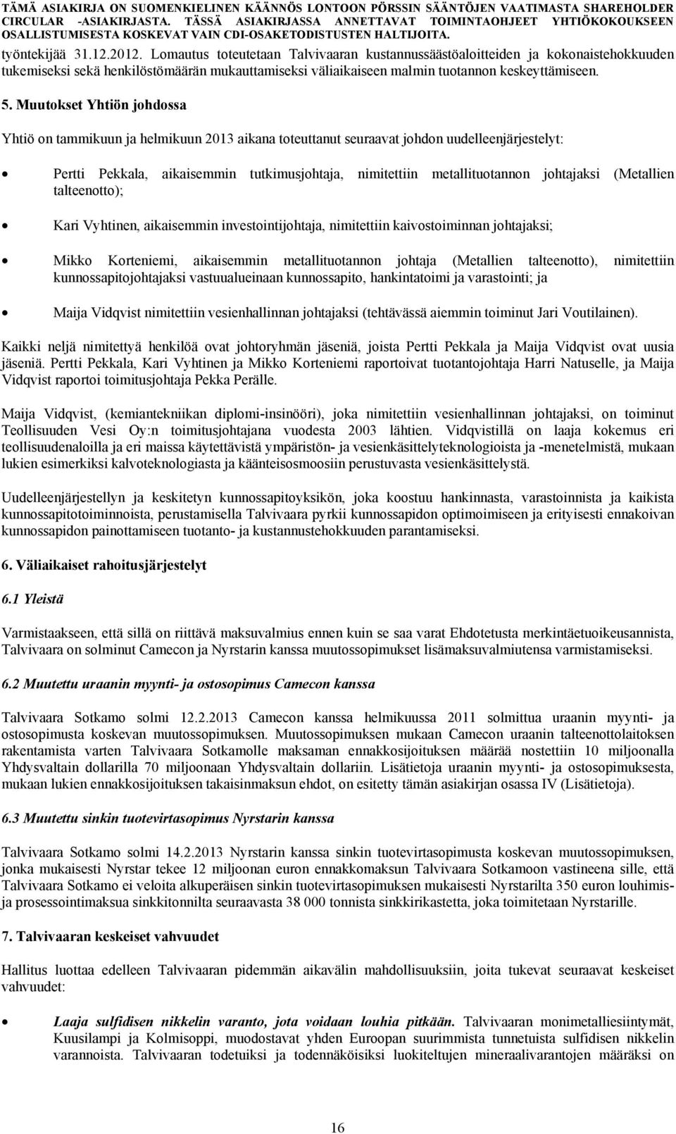 Muutokset Yhtiön johdossa Yhtiö on tammikuun ja helmikuun 2013 aikana toteuttanut seuraavat johdon uudelleenjärjestelyt: Pertti Pekkala, aikaisemmin tutkimusjohtaja, nimitettiin metallituotannon