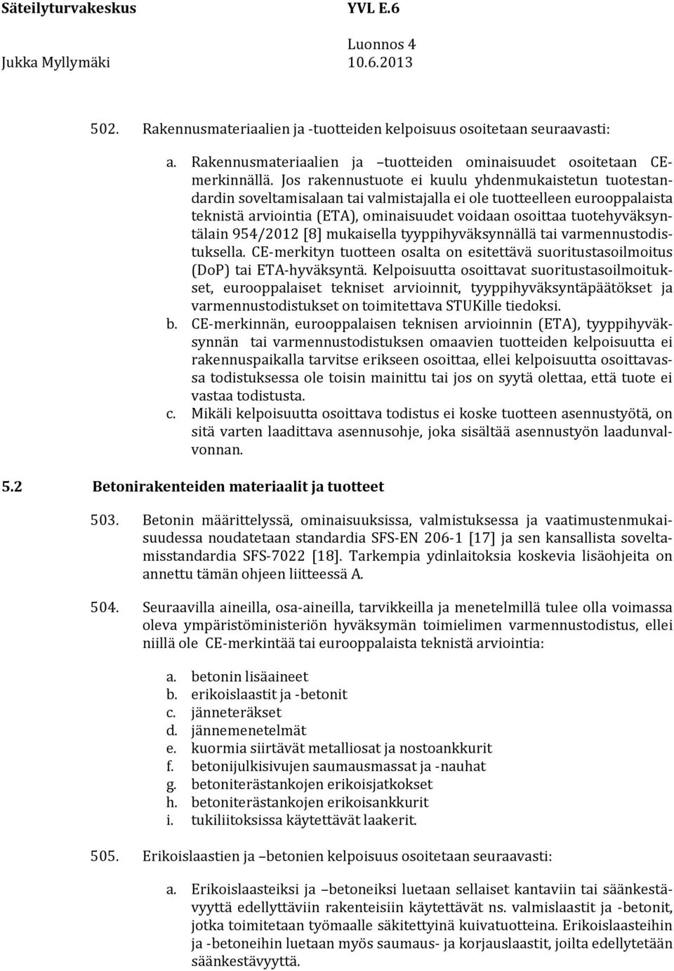 tuotehyväksyntälain 954/2012 [8] mukaisella tyyppihyväksynnällä tai varmennustodistuksella. CE-merkityn tuotteen osalta on esitettävä suoritustasoilmoitus (DoP) tai ETA-hyväksyntä.