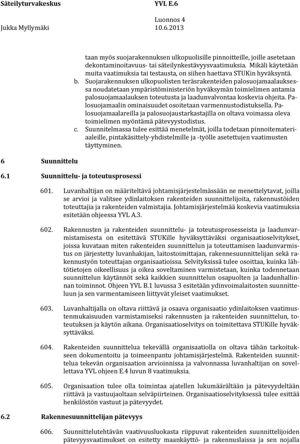 Suojarakennuksen ulkopuolisten teräsrakenteiden palosuojamaalauksessa noudatetaan ympäristöministeriön hyväksymän toimielimen antamia palosuojamaalauksen toteutusta ja laadunvalvontaa koskevia