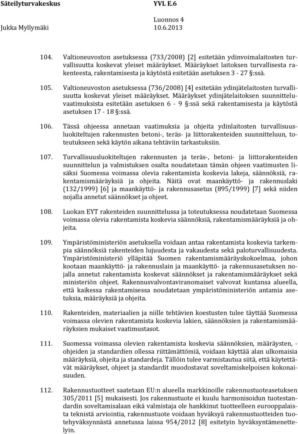 Valtioneuvoston asetuksessa (736/2008) [4] esitetään ydinjätelaitosten turvallisuutta koskevat yleiset määräykset.