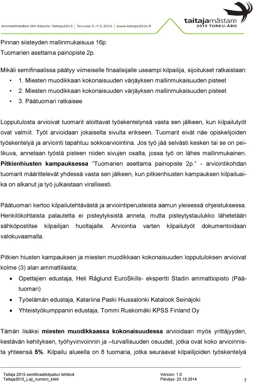 Päätuomari ratkaisee Lopputulosta arvioivat tuomarit aloittavat työskentelynsä vasta sen jälkeen, kun kilpailutyöt ovat valmiit. Työt arvioidaan jokaiselta sivulta erikseen.