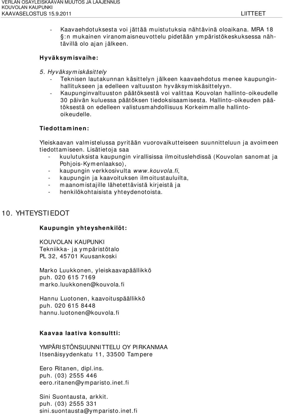 - Kaupunginvaltuuston päätöksestä voi valittaa Kouvolan hallinto-oikeudelle 30 päivän kuluessa päätöksen tiedoksisaamisesta.