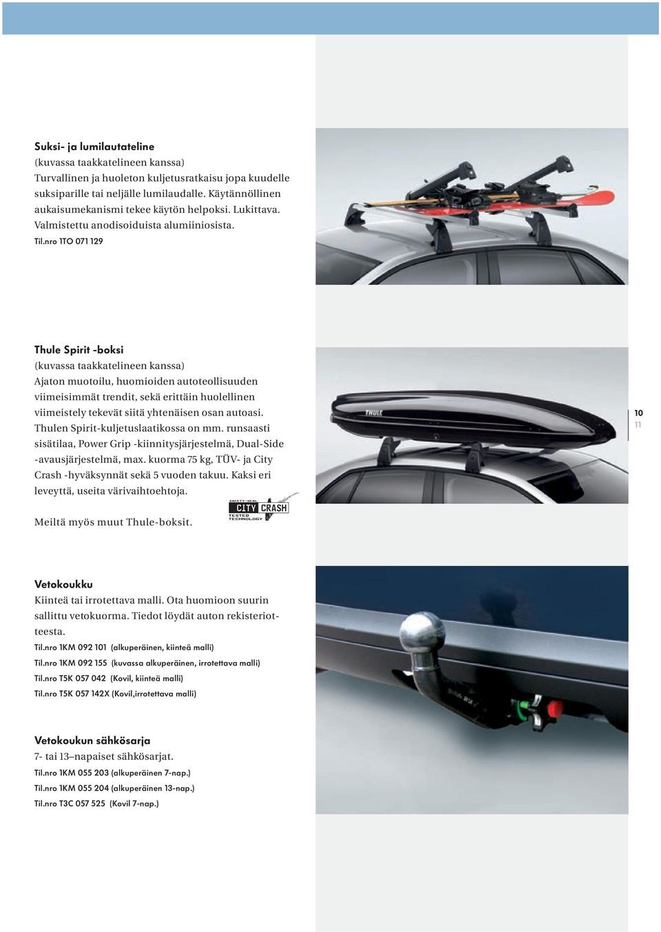 nro 1TO 071 129 Thule Spirit -boksi (kuvassa taakkatelineen kanssa) Ajaton muotoilu, huomioiden autoteollisuuden viimeisimmät trendit, sekä erittäin huolellinen viimeistely tekevät siitä yhtenäisen