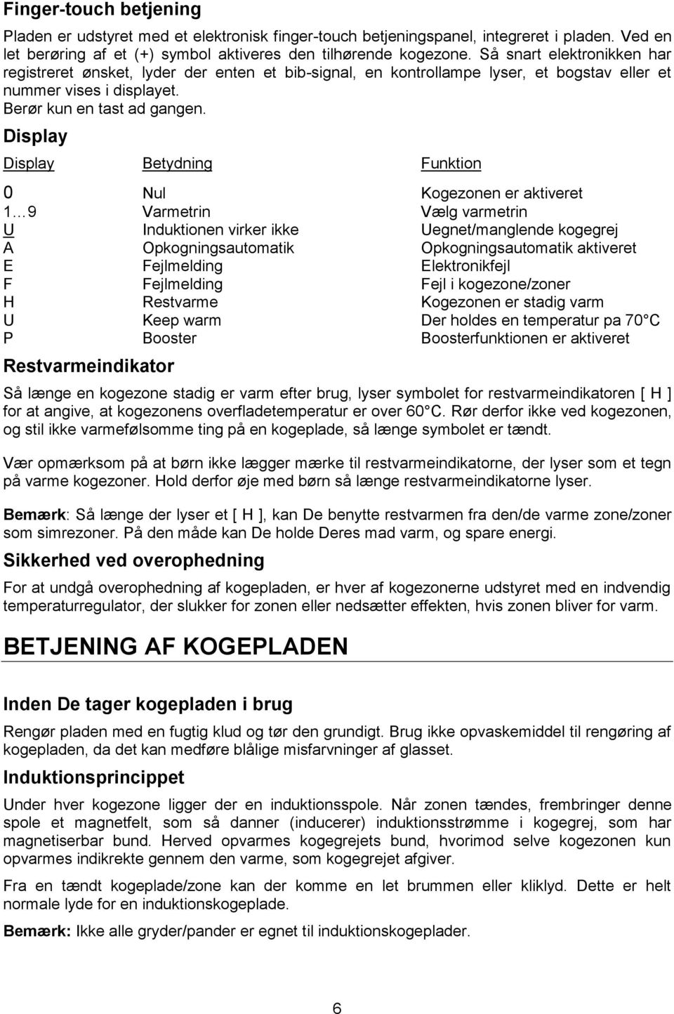 Display Display Betydning Funktion 0 Nul Kogezonen er aktiveret 1 9 Varmetrin Vælg varmetrin U Induktionen virker ikke Uegnet/manglende kogegrej A Opkogningsautomatik Opkogningsautomatik aktiveret E