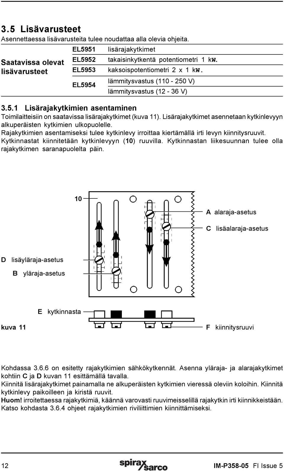 Lisärajakytkimet asennetaan kytkinlevyyn alkuperäisten kytkimien ulkopuolelle. Rajakytkimien asentamiseksi tulee kytkinlevy irroittaa kiertämällä irti levyn kiinnitysruuvit.