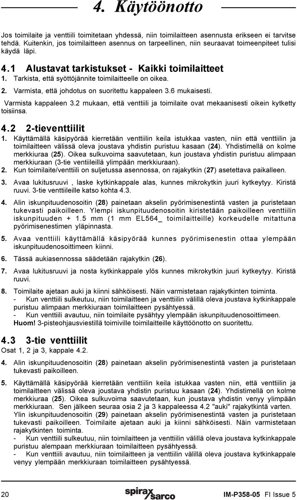 Tarkista, että syöttöjännite toimilaitteelle on oikea. 2. Varmista, että johdotus on suoritettu kappaleen 3.6 mukaisesti. Varmista kappaleen 3.