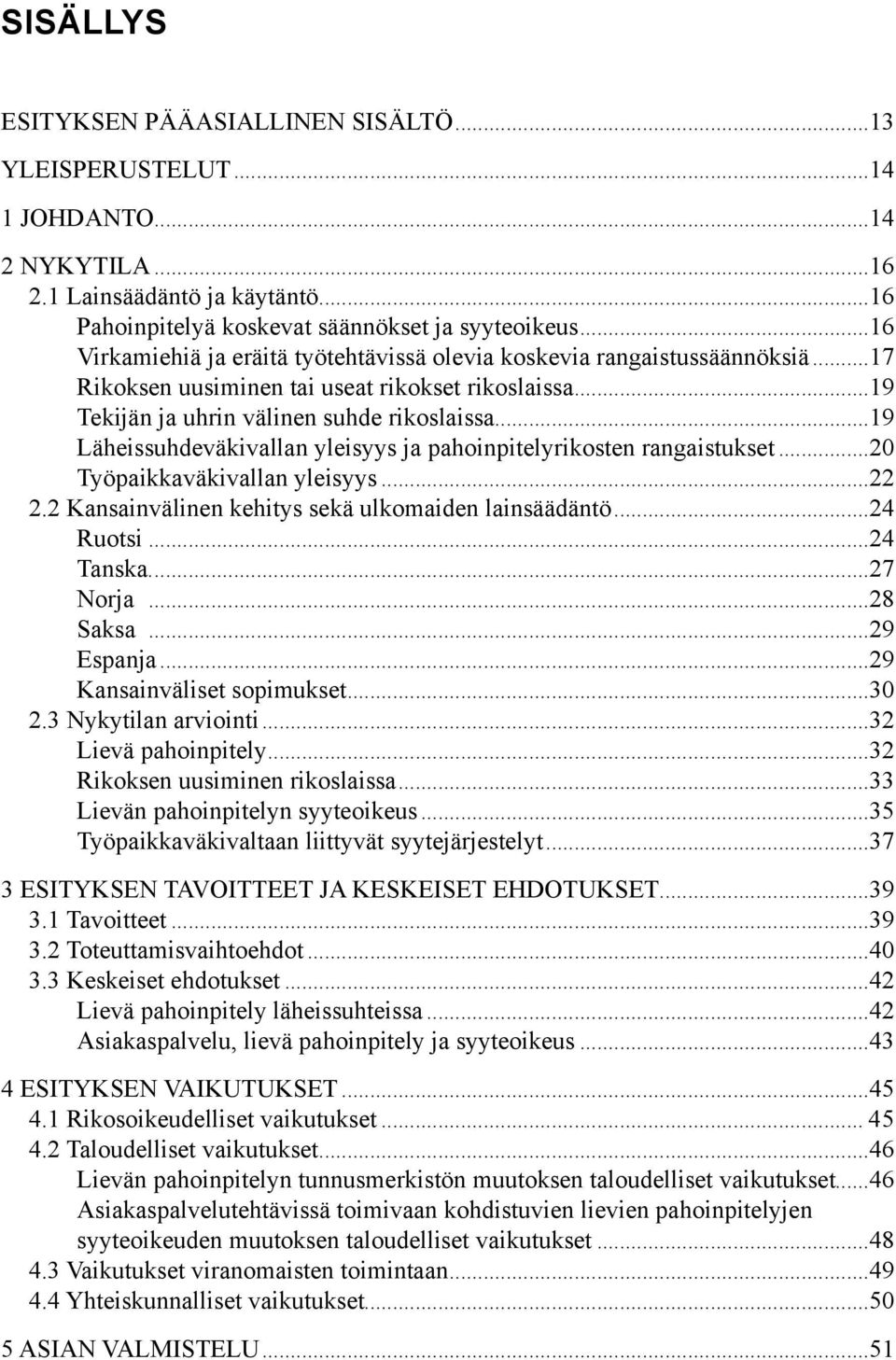 ..19 Läheissuhdeväkivallan yleisyys ja pahoinpitelyrikosten rangaistukset...20 Työpaikkaväkivallan yleisyys...22 2.2 Kansainvälinen kehitys sekä ulkomaiden lainsäädäntö...24 Ruotsi...24 Tanska.