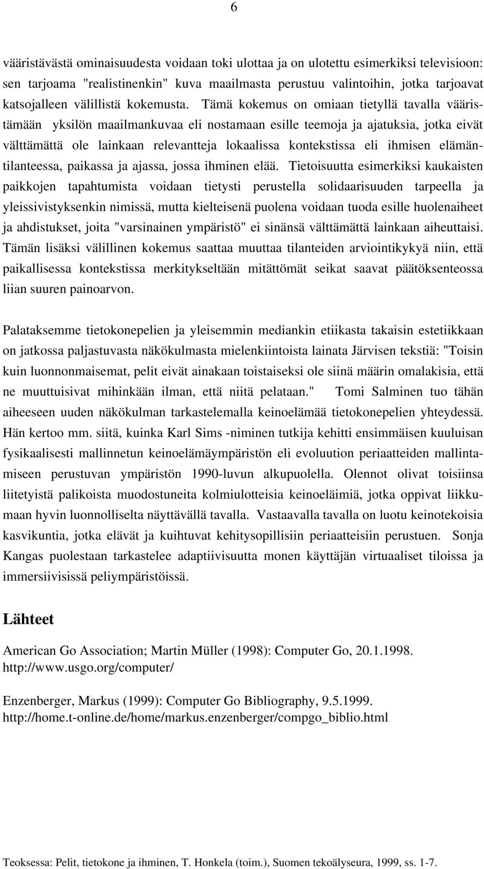 Tämä kokemus on omiaan tietyllä tavalla vääristämään yksilön maailmankuvaa eli nostamaan esille teemoja ja ajatuksia, jotka eivät välttämättä ole lainkaan relevantteja lokaalissa kontekstissa eli