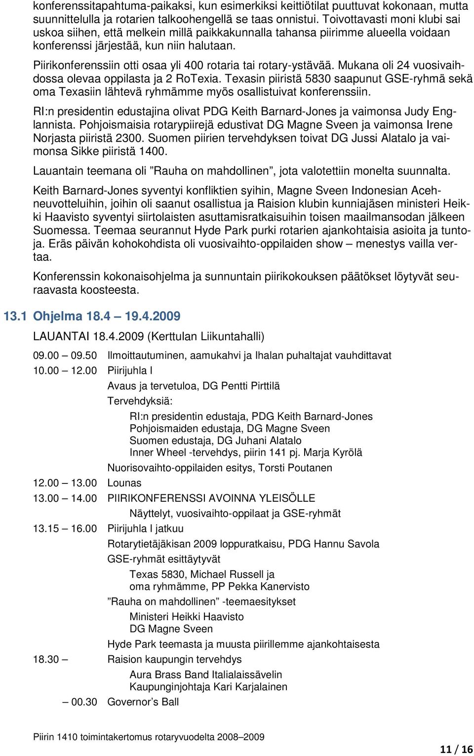 Piirikonferenssiin otti osaa yli 400 rotaria tai rotary-ystävää. Mukana oli 24 vuosivaihdossa olevaa oppilasta ja 2 RoTexia.