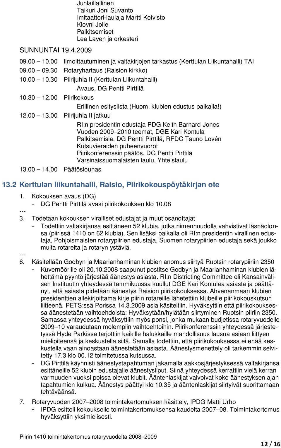 30 Piirijuhla II (Kerttulan Liikuntahalli) Avaus, DG Pentti Pirttilä 10.30 12.00 Piirikokous Erillinen esityslista (Huom. klubien edustus paikalla!) 12.00 13.00 Piirijuhla II jatkuu 13.00 14.