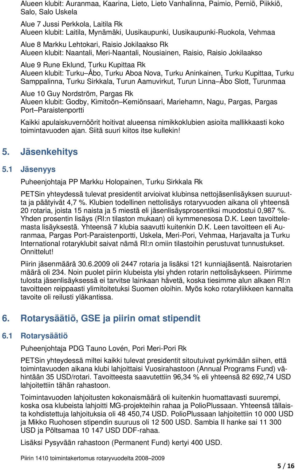 klubit: Turku Åbo, Turku Aboa Nova, Turku Aninkainen, Turku Kupittaa, Turku Samppalinna, Turku Sirkkala, Turun Aamuvirkut, Turun Linna Åbo Slott, Turunmaa Alue 10 Guy Nordström, Pargas Rk Alueen