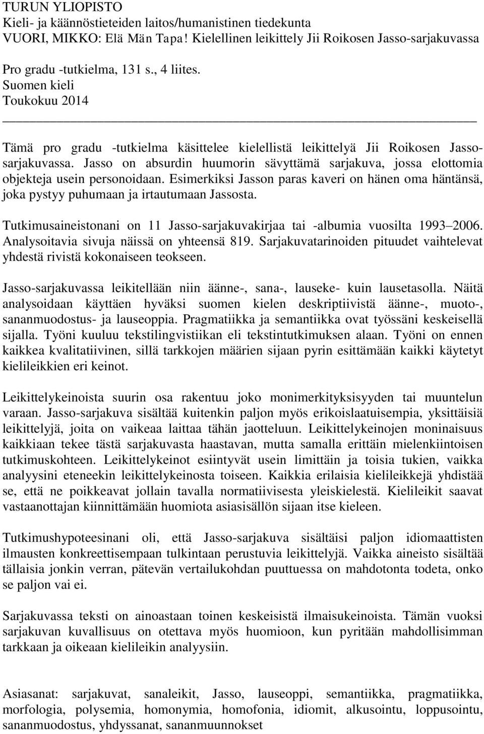 Jasso on absurdin huumorin sävyttämä sarjakuva, jossa elottomia objekteja usein personoidaan. Esimerkiksi Jasson paras kaveri on hänen oma häntänsä, joka pystyy puhumaan ja irtautumaan Jassosta.