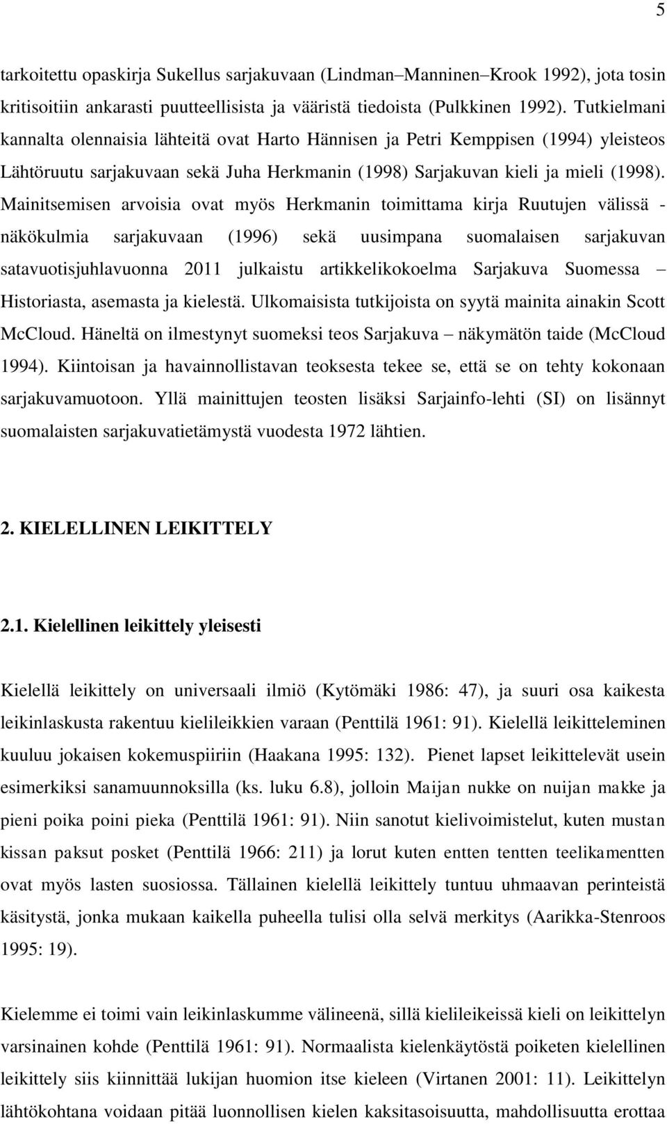 Mainitsemisen arvoisia ovat myös Herkmanin toimittama kirja Ruutujen välissä - näkökulmia sarjakuvaan (1996) sekä uusimpana suomalaisen sarjakuvan satavuotisjuhlavuonna 2011 julkaistu