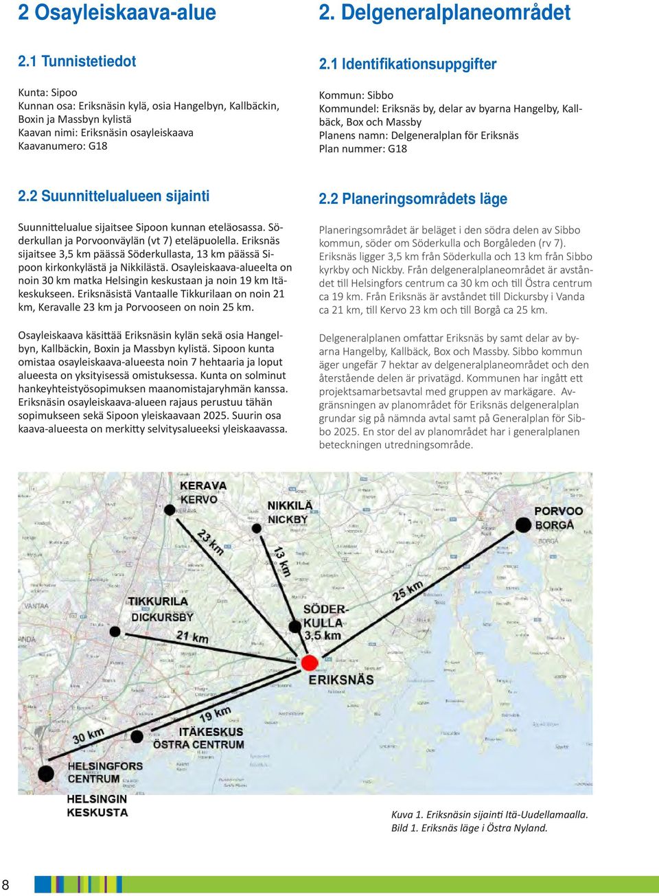 Suunnittelualueen sijainti Suunnittelualue sijaitsee Sipoon unnan eteläosassa. Söderullan ja Porvoonväylän (vt ) eteläpuolella.