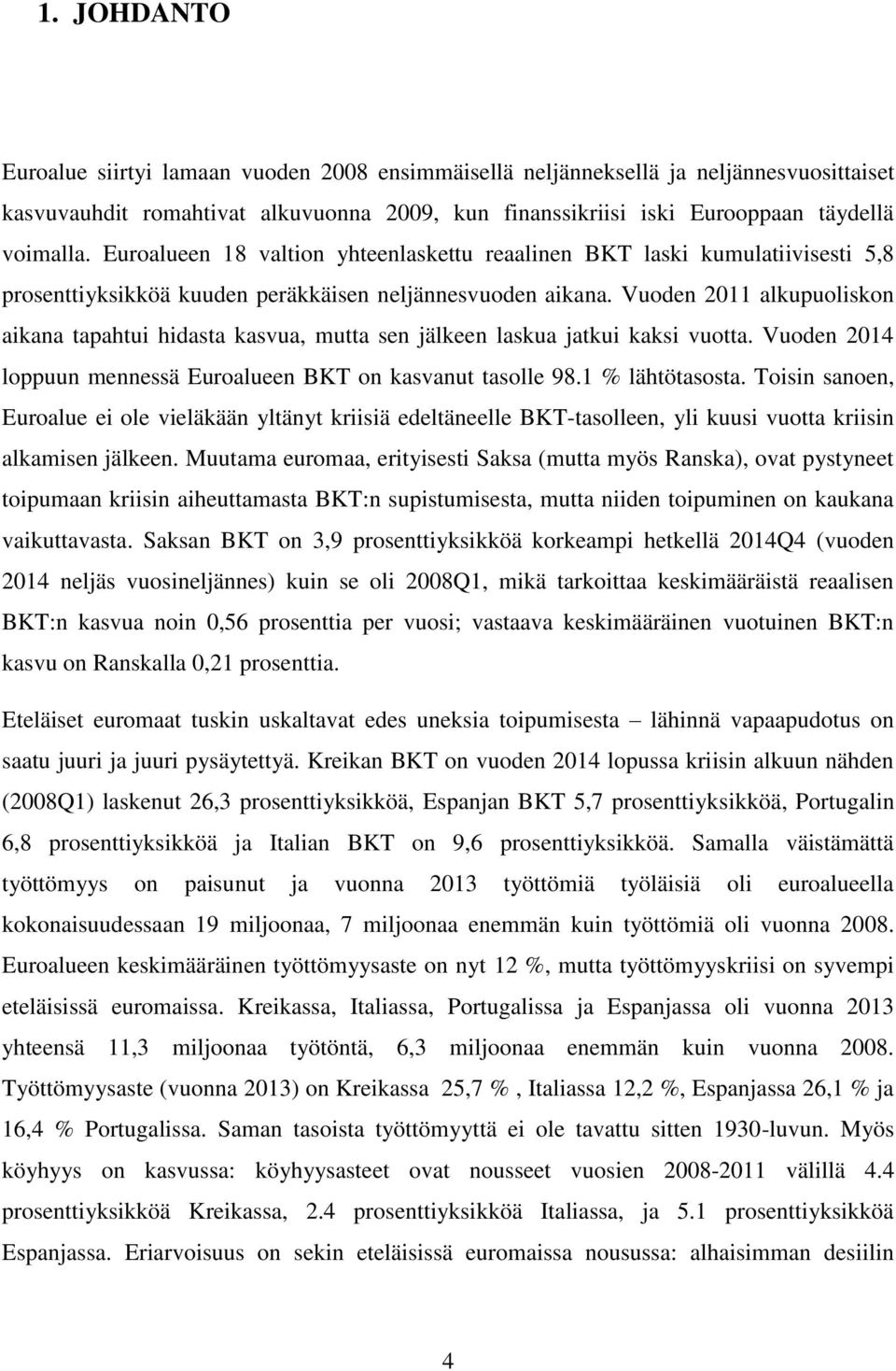 Vuoden 2011 alkupuoliskon aikana tapahtui hidasta kasvua, mutta sen jälkeen laskua jatkui kaksi vuotta. Vuoden 2014 loppuun mennessä Euroalueen BKT on kasvanut tasolle 98.1 % lähtötasosta.