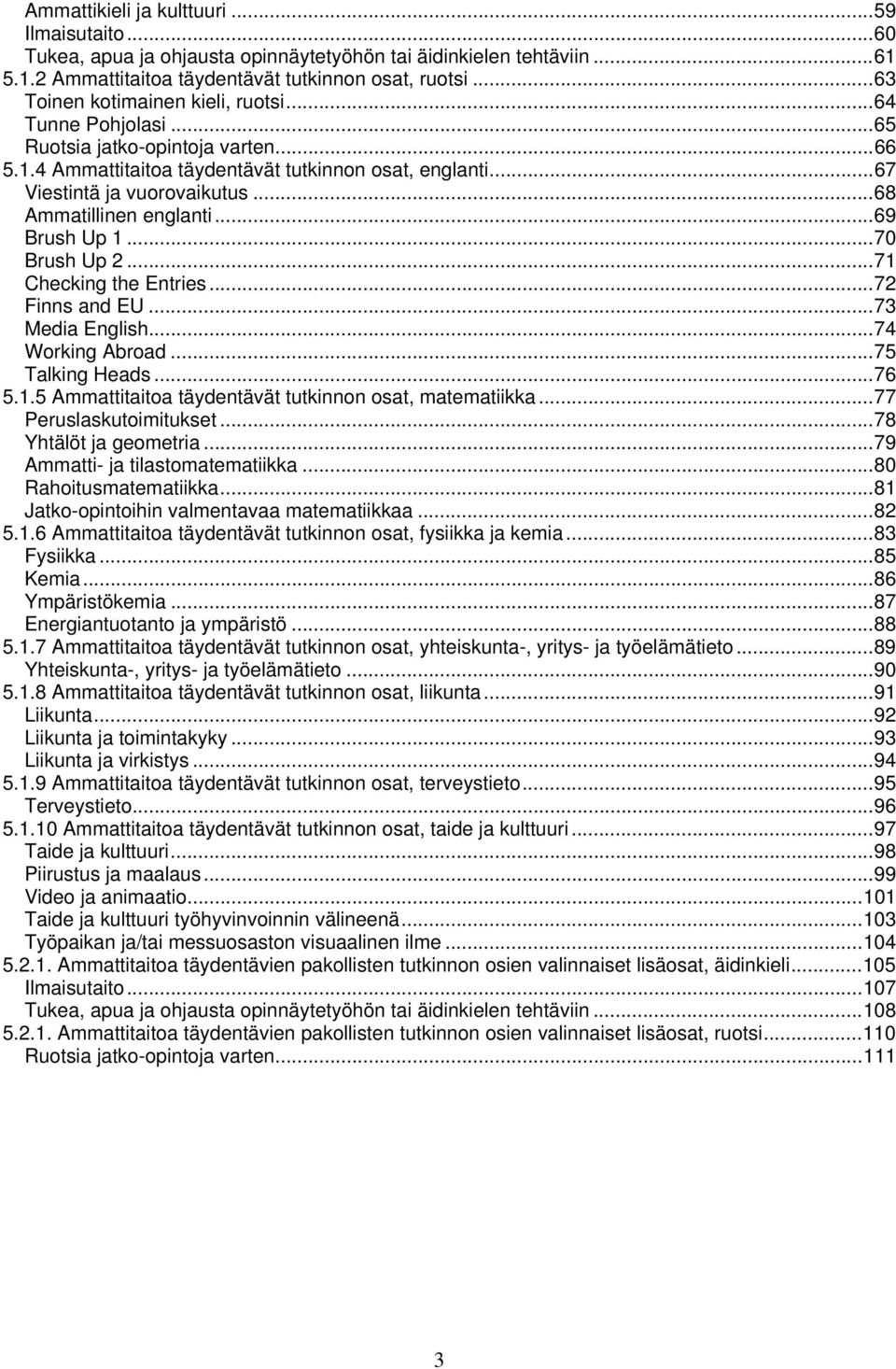 .. 68 Ammatillinen englanti... 69 Brush Up 1... 70 Brush Up 2... 71 Checking the Entries... 72 Finns and EU... 73 Media English... 74 Working Abroad... 75 Talking Heads... 76 5.1.5 Ammattitaitoa täydentävät tutkinnon osat, matematiikka.