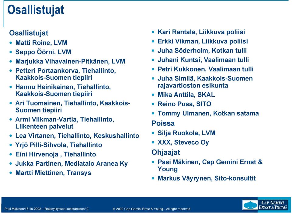 Tiehallinto Eini Hirvenoja, Tiehallinto Jukka Partinen, Mediatalo Aranea Ky Martti Miettinen, Transys Kari Rantala, Liikkuva poliisi Erkki Vikman, Liikkuva poliisi Juha Söderholm, Kotkan tulli Juhani