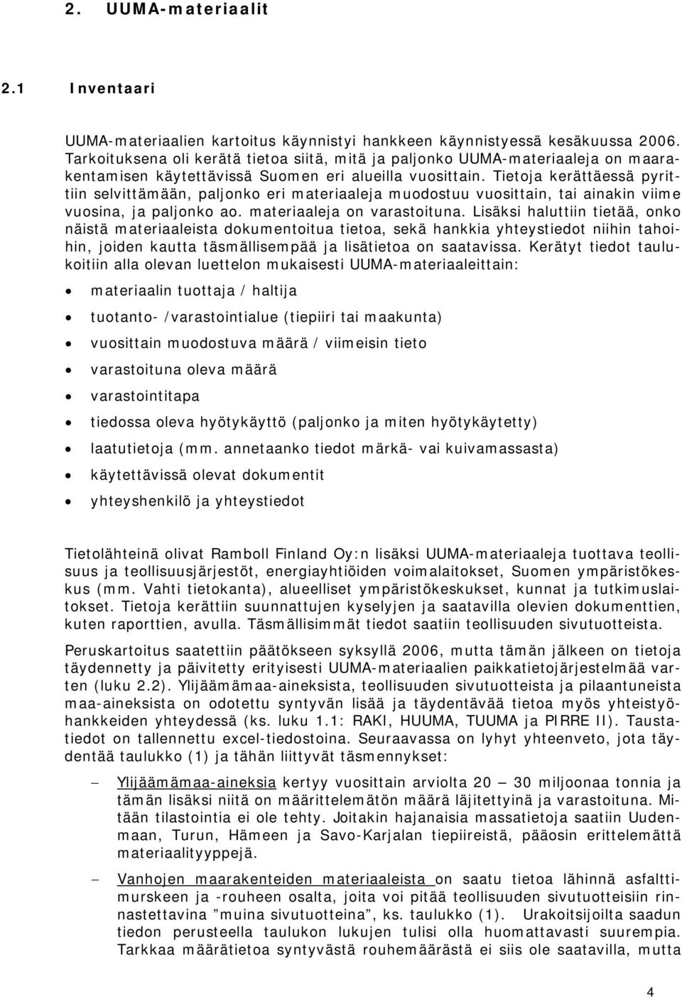 Tietoja kerättäessä pyrittiin selvittämään, paljonko eri materiaaleja muodostuu vuosittain, tai ainakin viime vuosina, ja paljonko ao. materiaaleja on varastoituna.