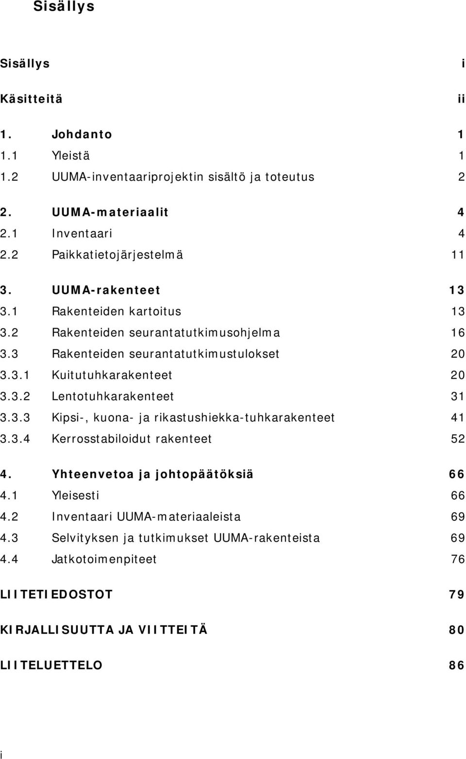 3.2 Lentotuhkarakenteet 31 3.3.3 Kipsi-, kuona- ja rikastushiekka-tuhkarakenteet 41 3.3.4 Kerrosstabiloidut rakenteet 52 4. Yhteenvetoa ja johtopäätöksiä 66 4.1 Yleisesti 66 4.