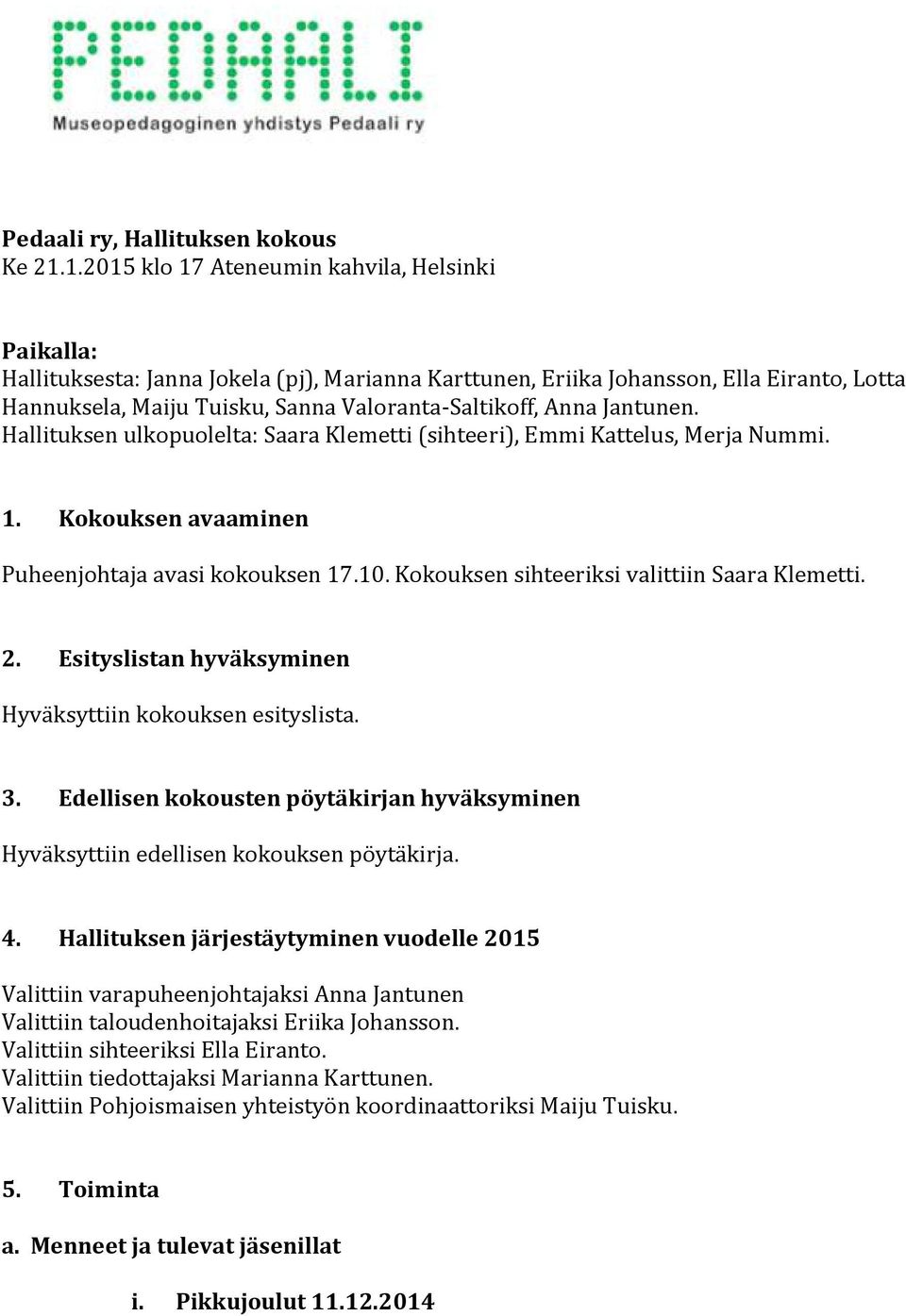 Anna Jantunen. Hallituksen ulkopuolelta: Saara Klemetti (sihteeri), Emmi Kattelus, Merja Nummi. 1. Kokouksen avaaminen Puheenjohtaja avasi kokouksen 17.10.