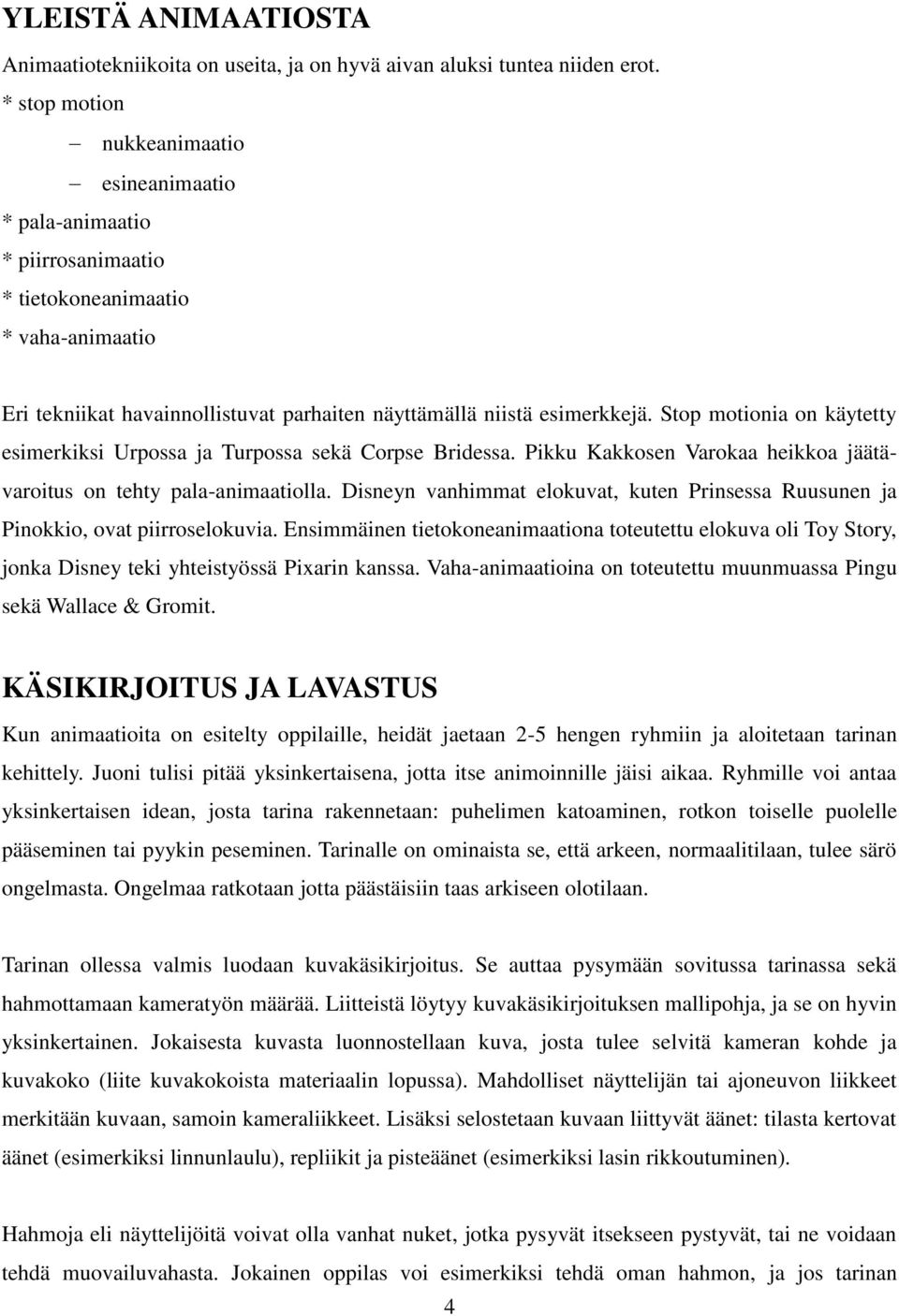 Stop motionia on käytetty esimerkiksi Urpossa ja Turpossa sekä Corpse Bridessa. Pikku Kakkosen Varokaa heikkoa jäätävaroitus on tehty pala-animaatiolla.