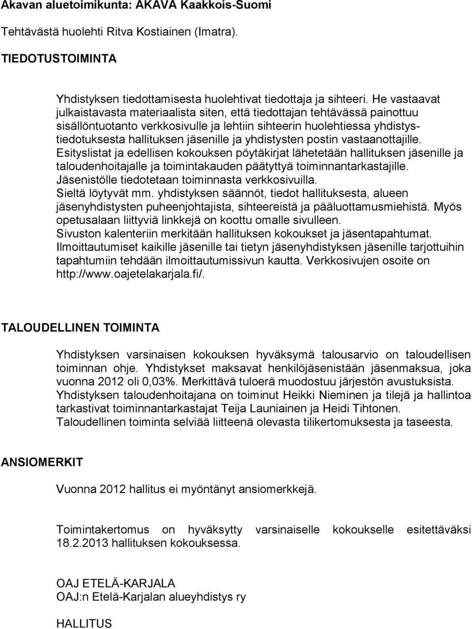 yhdistysten postin vastaanottajille. Esityslistat ja edellisen kokouksen pöytäkirjat lähetetään hallituksen jäsenille ja taloudenhoitajalle ja toimintakauden päätyttyä toiminnantarkastajille.